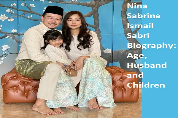 Nina Sabrina Ismail Sabri Biography: Age, Husband, Children, Net Worth, Parents, Family